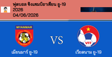 วิเคราะห์บอล อาเซียน ยู-19 แชมป์เปี้ยนชิพ 2026 พม่า(U19) VS เวียดนาม(U19)